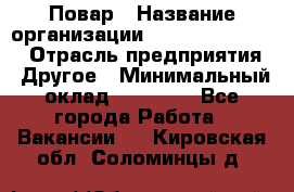 Повар › Название организации ­ Fusion Service › Отрасль предприятия ­ Другое › Минимальный оклад ­ 24 000 - Все города Работа » Вакансии   . Кировская обл.,Соломинцы д.